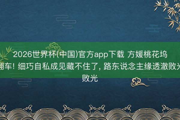 2026世界杯(中国)官方app下载 方媛桃花坞翻车! 细巧自私成见藏不住了， 路东说念主缘透澈败光