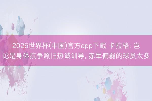 2026世界杯(中国)官方app下载 卡拉格: 岂论是身体抗争照旧热诚训导， 赤军偏弱的球员太多