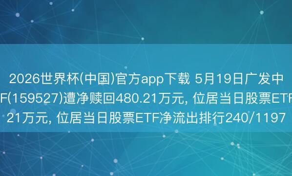2026世界杯(中国)官方app下载 5月19日广发中证云贪图与大数据ETF(159527)遭净赎回480.21万元， 位居当日股票ETF净流出排行240/1197