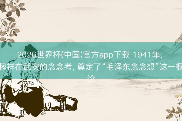 2026世界杯(中国)官方app下载 1941年， 王稼祥在武安的念念考， 奠定了“毛泽东念念想”这一概论