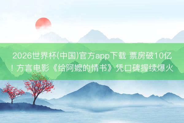 2026世界杯(中国)官方app下载 票房破10亿! 方言电影《给阿嬷的情书》凭口碑握续爆火