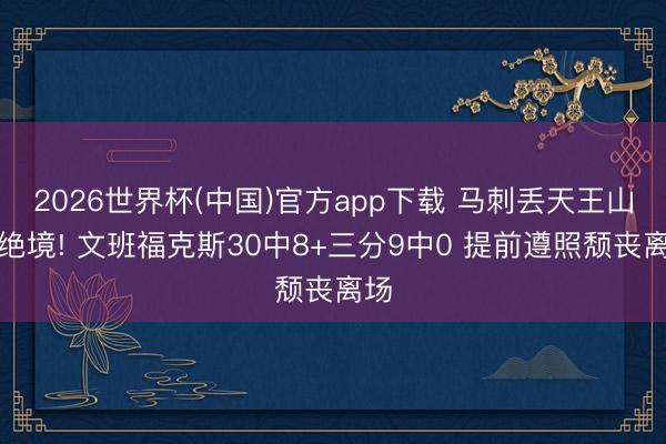 2026世界杯(中国)官方app下载 马刺丢天王山陷绝境! 文班福克斯30中8+三分9中0 提前遵照颓丧离场