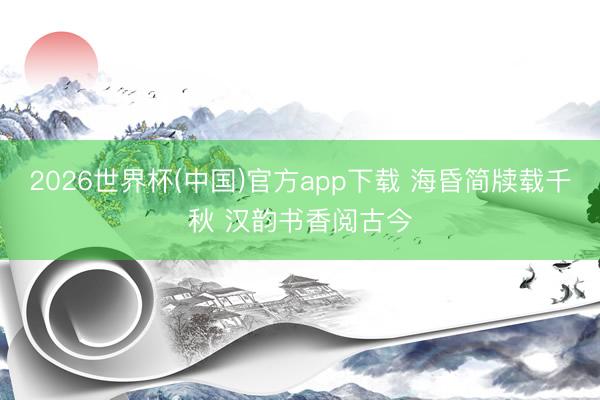 2026世界杯(中国)官方app下载 海昏简牍载千秋 汉韵书香阅古今