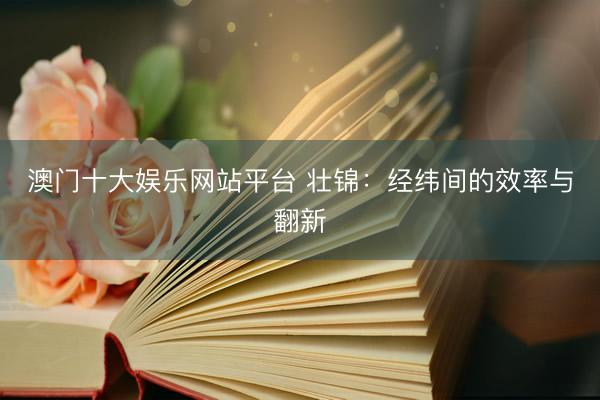 澳门十大娱乐网站平台 壮锦：经纬间的效率与翻新