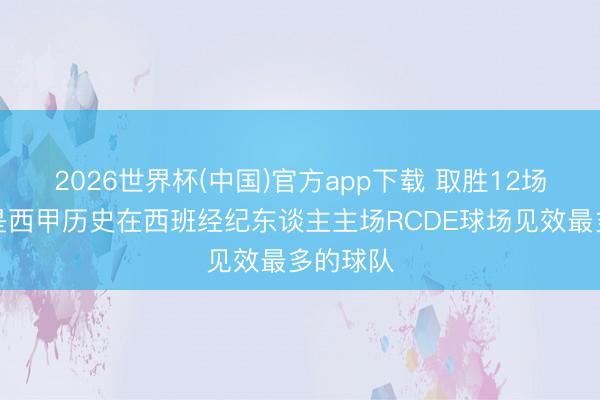 2026世界杯(中国)官方app下载 取胜12场,皇马是西甲历史在西班经纪东谈主主场RCDE球场见效最多的球队