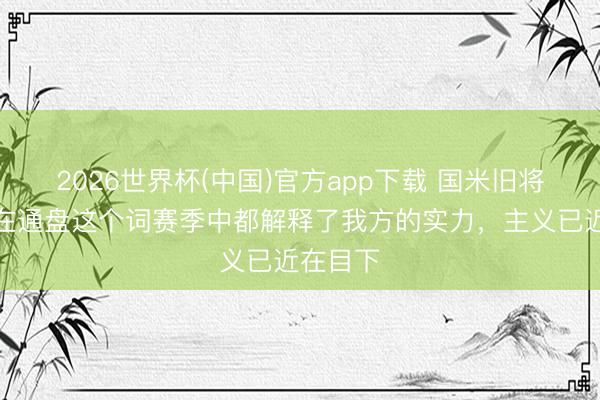 2026世界杯(中国)官方app下载 国米旧将：咱们在通盘这个词赛季中都解释了我方的实力，主义已近在目下