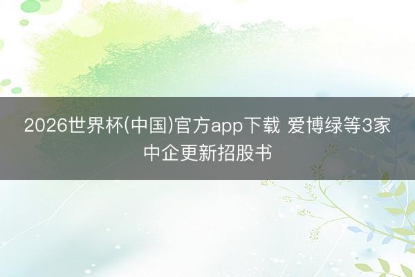 2026世界杯(中国)官方app下载 爱博绿等3家中企更新招股书