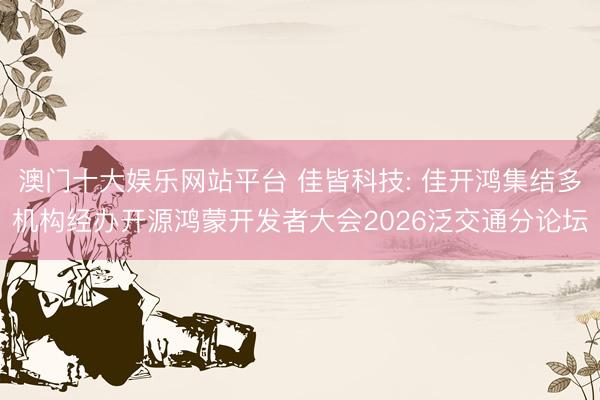 澳门十大娱乐网站平台 佳皆科技: 佳开鸿集结多机构经办开源鸿蒙开发者大会2026泛交通分论坛
