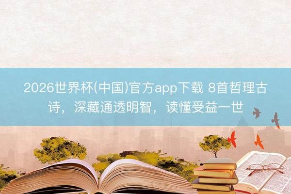 2026世界杯(中国)官方app下载 8首哲理古诗，深藏通透明智，读懂受益一世