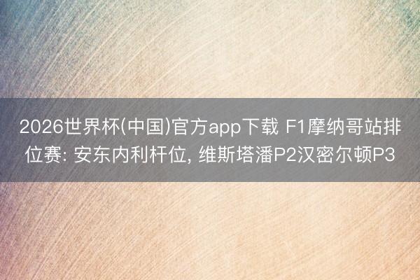 2026世界杯(中国)官方app下载 F1摩纳哥站排位赛: 安东内利杆位， 维斯塔潘P2汉密尔顿P3