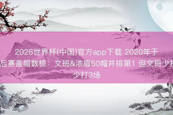 2026世界杯(中国)官方app下载 2020年于今季后赛盖帽数榜：文班&浓眉50帽并排第1 但文班少打3场