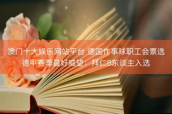 澳门十大娱乐网站平台 德国作事球职工会票选德甲赛季最好威望：拜仁8东谈主入选