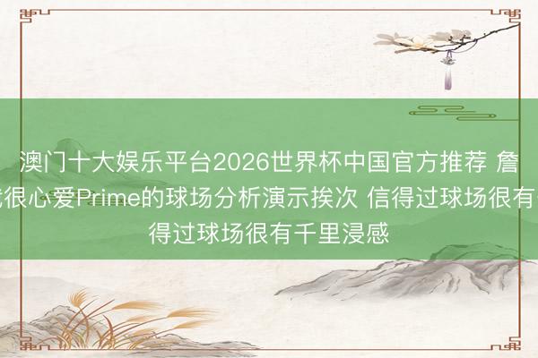 澳门十大娱乐平台2026世界杯中国官方推荐 詹姆斯：我很心爱Prime的球场分析演示挨次 信得过球场很有千里浸感