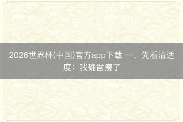 2026世界杯(中国)官方app下载 一、先看清适度：我确凿瘦了