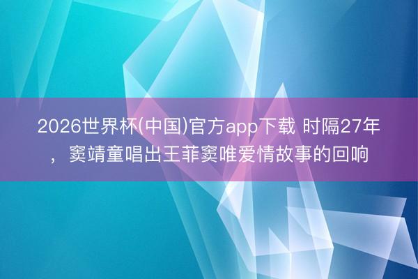 2026世界杯(中国)官方app下载 时隔27年，窦靖童唱出王菲窦唯爱情故事的回响