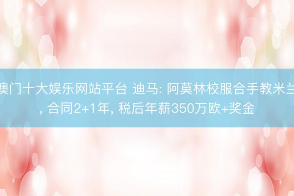 澳门十大娱乐网站平台 迪马: 阿莫林校服合手教米兰, 合同2+1年, 税后年薪350万欧+奖金