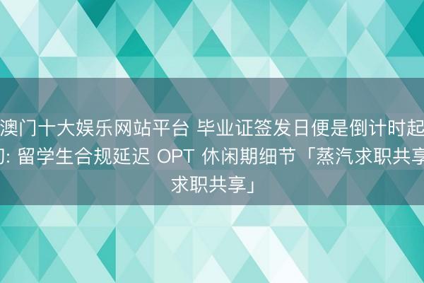 澳门十大娱乐网站平台 毕业证签发日便是倒计时起初: 留学生合规延迟 OPT 休闲期细节「蒸汽求职共享」