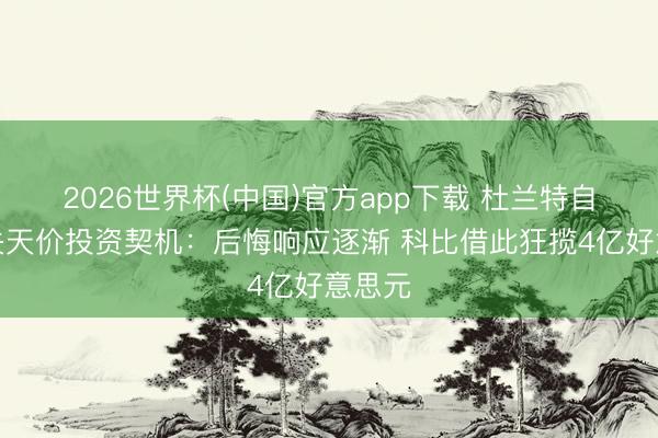 2026世界杯(中国)官方app下载 杜兰特自曝错失天价投资契机:后悔响应逐渐 科比借此狂揽4亿好意思元